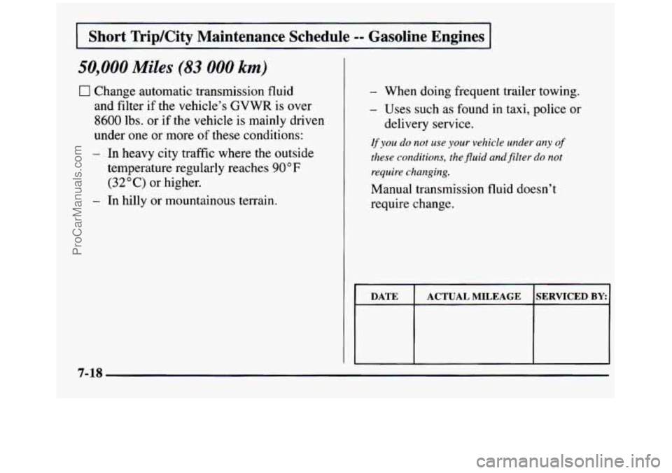 GMC SIERRA 1997 Owners Manual Short TripKity Maintenance Schedule -- Gasoline Engines
50,000 Miles (83 000 km)
0 Change automatic transmission fluid
and filter if
the vehicle’s GVWR is over
8600 lbs. or if the vehi GMC SIERRA 1997 Owners Manual Short TripKity Maintenance Schedule -- Gasoline Engines
50,000 Miles (83 000 km)
0 Change automatic transmission fluid
and filter if
the vehicle’s GVWR is over
8600 lbs. or if the vehi