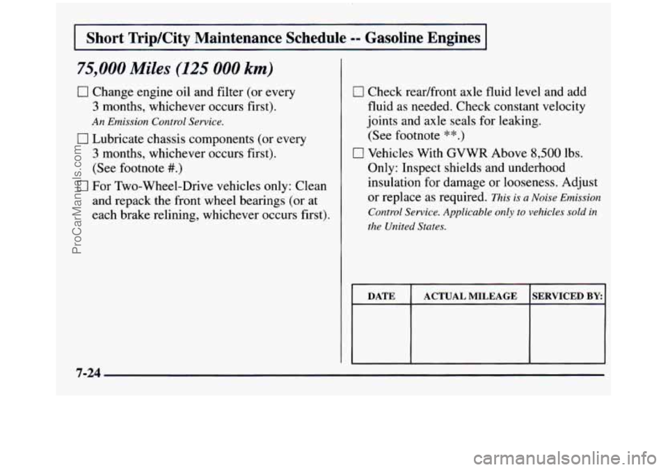 GMC SIERRA 1997 Owners Manual I Short Trip/City Maintenance Schedule -- Gasoline Engines I
75,000 Miles (125 000 km)
0 Change engine oil and filter (or every
3 months, whichever occurs first).
An Emission Control Servic GMC SIERRA 1997 Owners Manual I Short Trip/City Maintenance Schedule -- Gasoline Engines I
75,000 Miles (125 000 km)
0 Change engine oil and filter (or every
3 months, whichever occurs first).
An Emission Control Servic