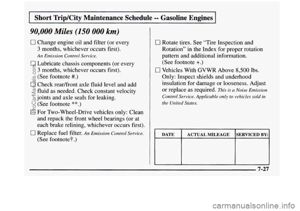GMC SIERRA 1997 Owners Manual I Short TripKity Maintenance Schedule == Gasoline Engines I
90,000 Miles (150 000 km)
0 Change engine oil and filter (or every
3 months, whichever occurs first).
An Emission Control Service. GMC SIERRA 1997 Owners Manual I Short TripKity Maintenance Schedule == Gasoline Engines I
90,000 Miles (150 000 km)
0 Change engine oil and filter (or every
3 months, whichever occurs first).
An Emission Control Service.