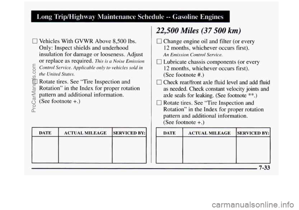 GMC SIERRA 1997 Owners Manual Long Tripmighway Maintenance Schedule -- Gasoline Engines I
0 Vehicles With GVWR Above 8,500 lbs.
Only: Inspect shields and underhood
insulation for damage or looseness. Adjust
or replace GMC SIERRA 1997 Owners Manual Long Tripmighway Maintenance Schedule -- Gasoline Engines I
0 Vehicles With GVWR Above 8,500 lbs.
Only: Inspect shields and underhood
insulation for damage or looseness. Adjust
or replace