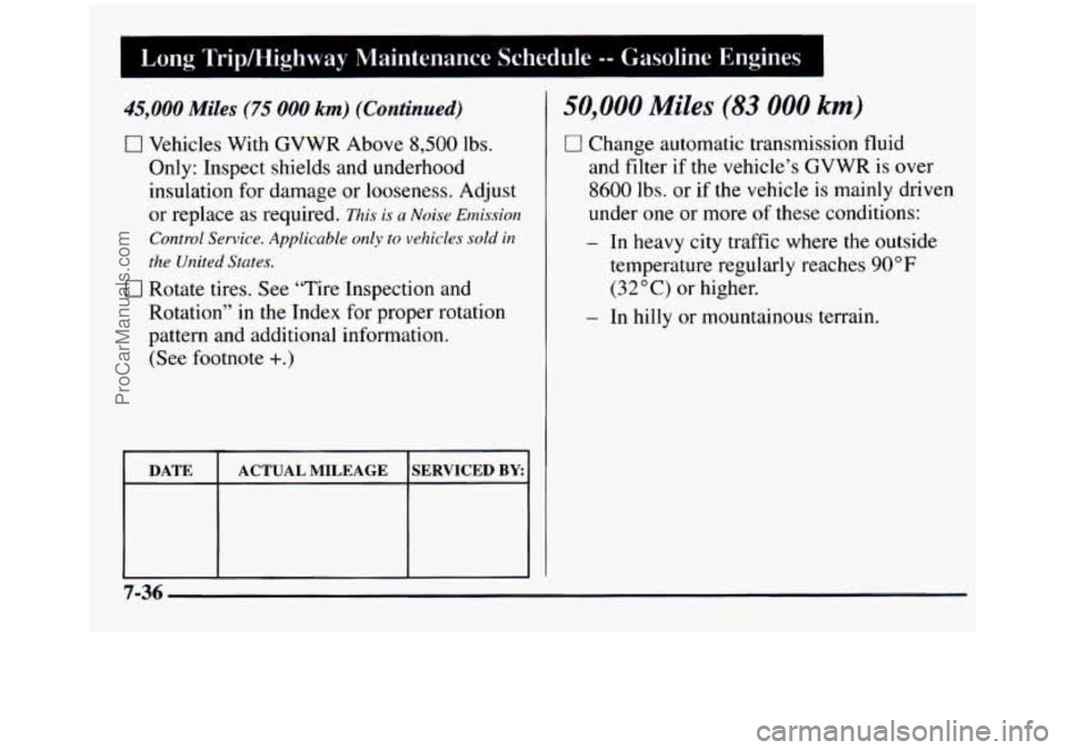GMC SIERRA 1997 Owners Manual I Long Tripkiighway Maintenance Schedule -- Gasoline Engines I
45,000 Miles (75 000 km) (Continued)
I7 Vehicles With GVWR Above 8,500 lbs.
Only: Inspect shields and underhood
insulation fo GMC SIERRA 1997 Owners Manual I Long Tripkiighway Maintenance Schedule -- Gasoline Engines I
45,000 Miles (75 000 km) (Continued)
I7 Vehicles With GVWR Above 8,500 lbs.
Only: Inspect shields and underhood
insulation fo