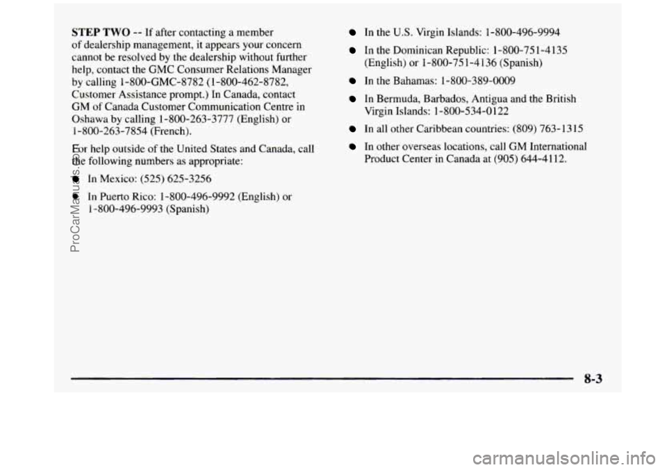 GMC SIERRA 1997 Owners Manual STEP TWO -- If after contacting a member
of dealership management, it appears your concern
cannot be resolved by the dealership without further
help, contact the GMC Consumer Relations Mana GMC SIERRA 1997 Owners Manual STEP TWO -- If after contacting a member
of dealership management, it appears your concern
cannot be resolved by the dealership without further
help, contact the GMC Consumer Relations Mana