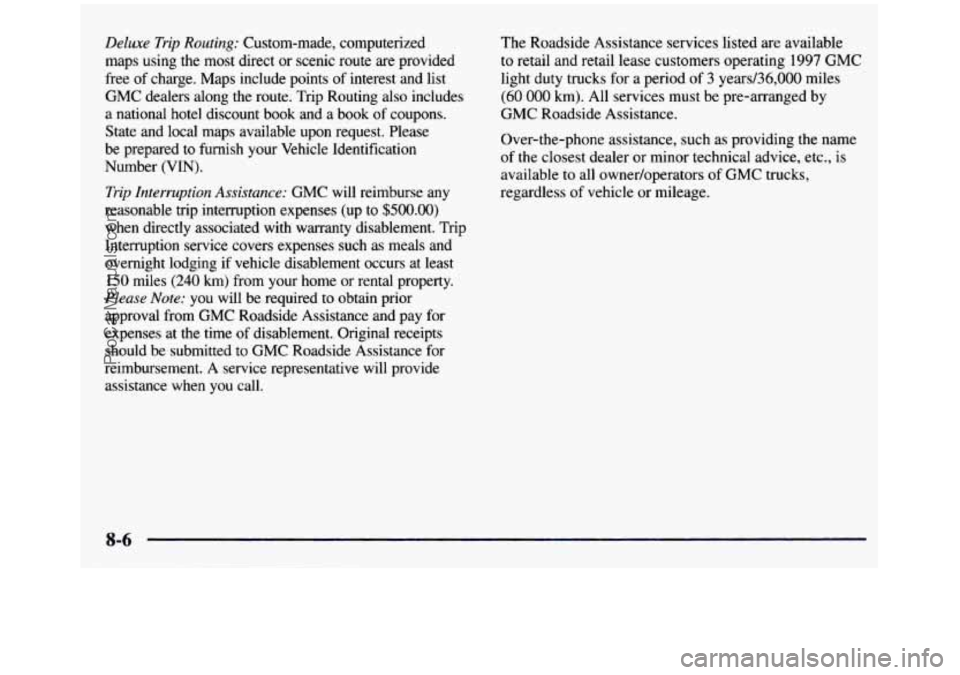 GMC SIERRA 1997 Owners Manual Deluxe Trip Routing: Custom-made, computerized
maps using
the most direct or scenic route are provided
free
of charge. Maps include points of interest and list
GMC dealers along t GMC SIERRA 1997 Owners Manual Deluxe Trip Routing: Custom-made, computerized
maps using
the most direct or scenic route are provided
free
of charge. Maps include points of interest and list
GMC dealers along t