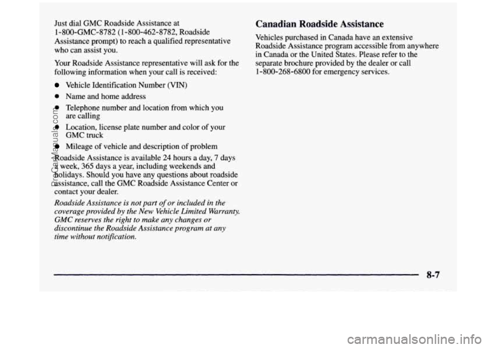 GMC SIERRA 1997 Owners Manual Just dial GMC Roadside Assistance at
1-800-GMC-8782 (1-800-462-8782, Roadside
Assistance prompt) to reach a qualified representative
who can assist you.
Your Roadside Assistance represent GMC SIERRA 1997 Owners Manual Just dial GMC Roadside Assistance at
1-800-GMC-8782 (1-800-462-8782, Roadside
Assistance prompt) to reach a qualified representative
who can assist you.
Your Roadside Assistance represent