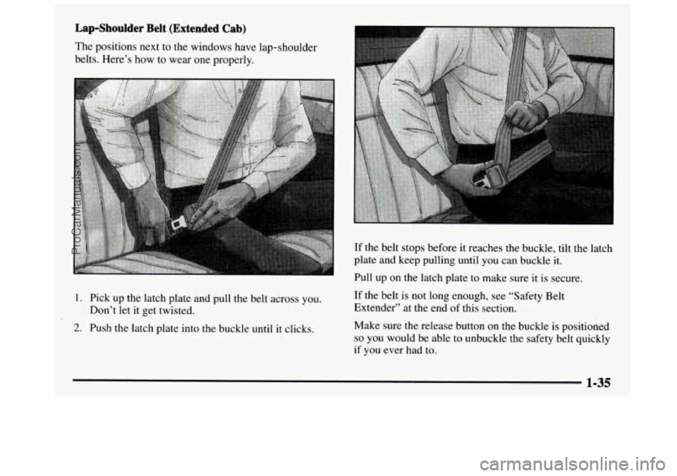 GMC SIERRA 1997 Service Manual Lap-Shoulder Belt (Extended  Cab) 
The positions  next  to  the  windows  have  lap-shoulder 
belts.  Here’s  how  to  wear  one properly. 
.. I 
1. Pick  up  the  latch  plate  and  pull  the  belt