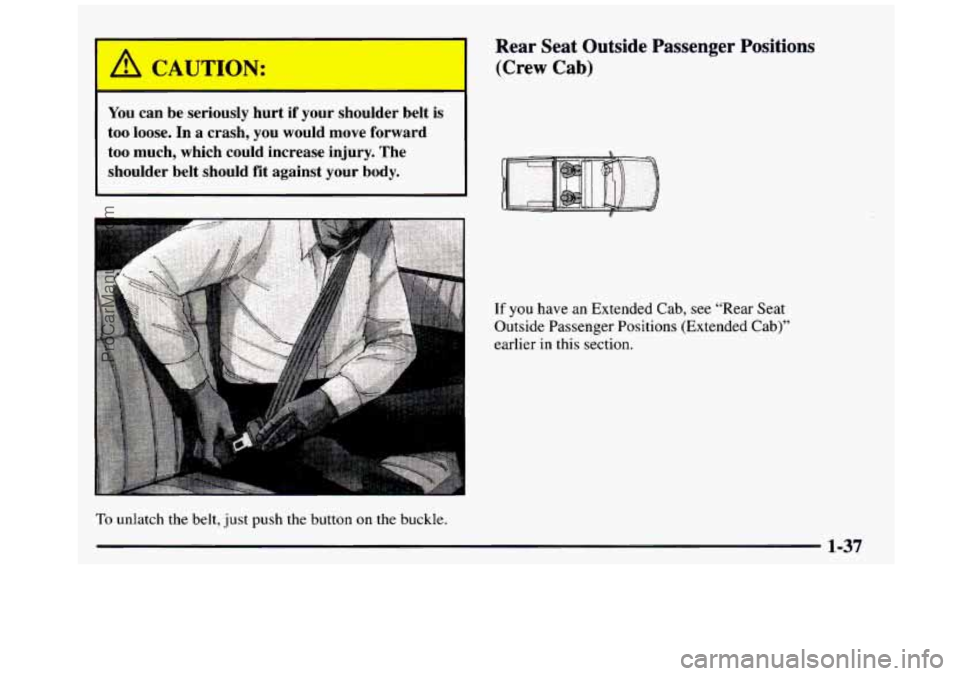 GMC SIERRA 1997 Service Manual - 
A CAUTION: 
You can  be  seriously  hurt  if  your  shoulder  belt  is 
too  loose.  In  a  crash,  you  would  move  forward 
too  much,  which  could  increase  injury.  The 
shoulder  belt  shou