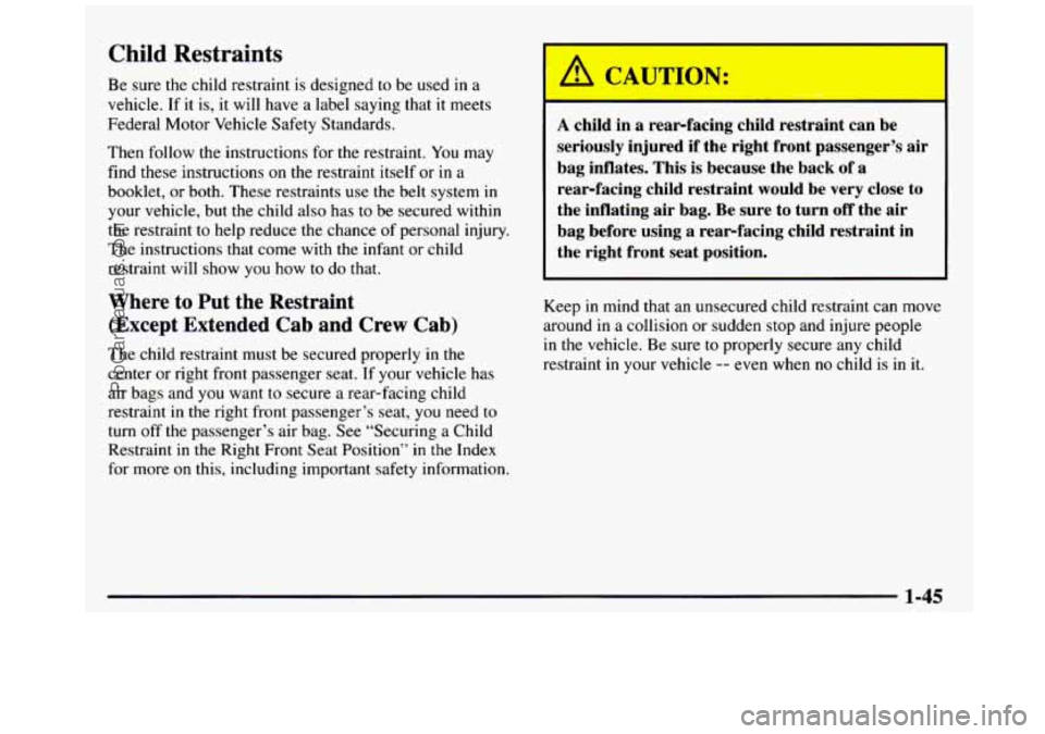 GMC SIERRA 1997 Workshop Manual Child Restraints
Be sure the child restraint is designed to be used in a
vehicle. If it is, it will have a label saying that it meets
Federal Motor Vehicle Safety Standards.
Then foll GMC SIERRA 1997 Workshop Manual Child Restraints
Be sure the child restraint is designed to be used in a
vehicle. If it is, it will have a label saying that it meets
Federal Motor Vehicle Safety Standards.
Then foll