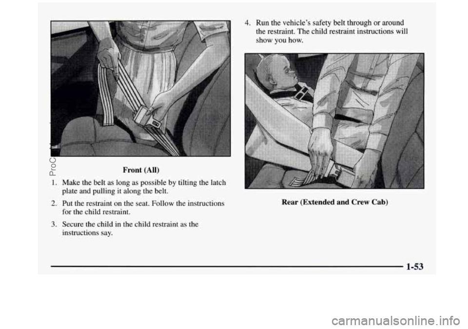 GMC SIERRA 1997 Repair Manual Front (All)
1. Make the belt as long as possible by tilting the latch
2. Put the restraint on the seat. Follow the instructions
plate and pulling it along the belt.
for the GMC SIERRA 1997 Repair Manual Front (All)
1. Make the belt as long as possible by tilting the latch
2. Put the restraint on the seat. Follow the instructions
plate and pulling it along the belt.
for the