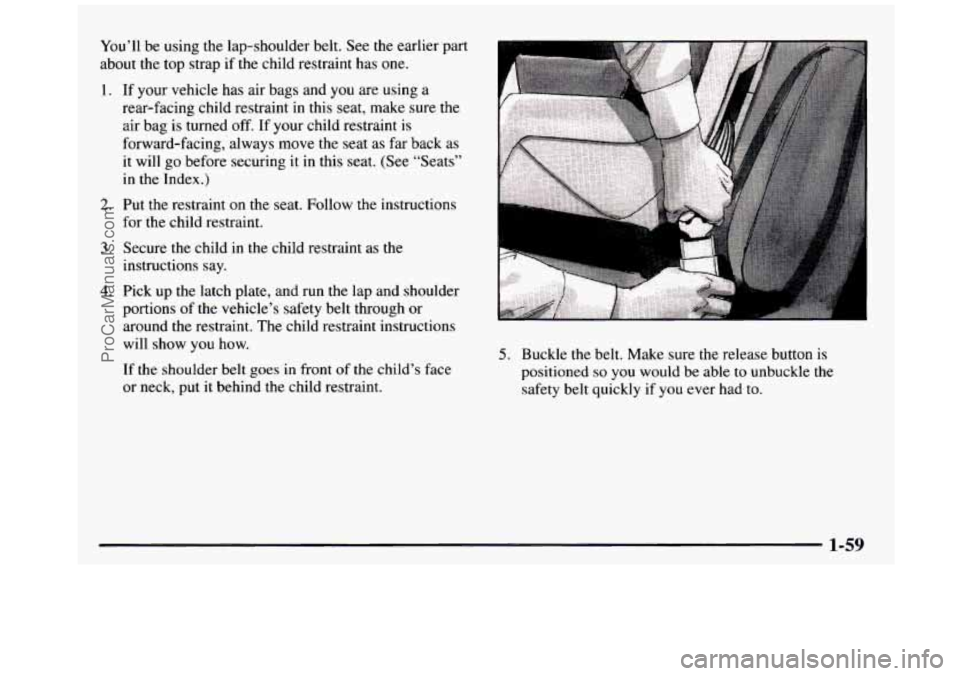GMC SIERRA 1997 Repair Manual You’ll be using the lap-shoulder belt. See the earlier part
about the top strap
if the child restraint has one.
1. If your vehicle has air bags and you are using a
rear-facing child r GMC SIERRA 1997 Repair Manual You’ll be using the lap-shoulder belt. See the earlier part
about the top strap
if the child restraint has one.
1. If your vehicle has air bags and you are using a
rear-facing child r