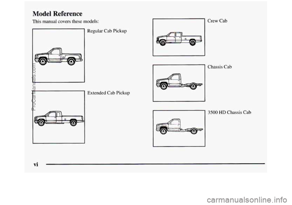 GMC SIERRA 1997 Owners Manual Model Reference
This manual covers these models:
Regular Cab Pickup
Extended Cab Pickup
Crew Cab
Chassis Cab
3500 HD Chassis Cab
vi
ProCarManuals.com GMC SIERRA 1997 Owners Manual Model Reference
This manual covers these models:
Regular Cab Pickup
Extended Cab Pickup
Crew Cab
Chassis Cab
3500 HD Chassis Cab
vi
ProCarManuals.com