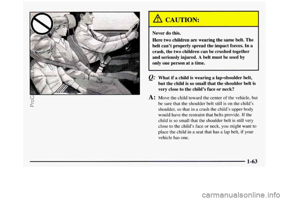 GMC SIERRA 1997 Manual PDF I Never do this.
Here two children are wearing the same belt. The
belt can’t properly spread the impact forces.
In a
crash, the two children can be crushed together
and serious GMC SIERRA 1997 Manual PDF I Never do this.
Here two children are wearing the same belt. The
belt can’t properly spread the impact forces.
In a
crash, the two children can be crushed together
and serious