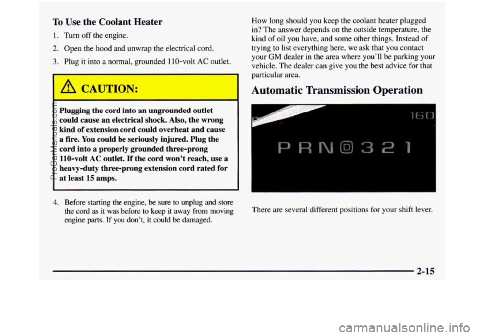 GMC SIERRA 1997  Owners Manual To Use the Coolant  Heater 
1. Turn  off  the  engine. 
2. Open  the  hood  and  unwrap  the  electrical cord, 
3. Plug  it into a normal,  grounded  110-volt AC outlet. 
I 
I 
Plugging  the cord  int