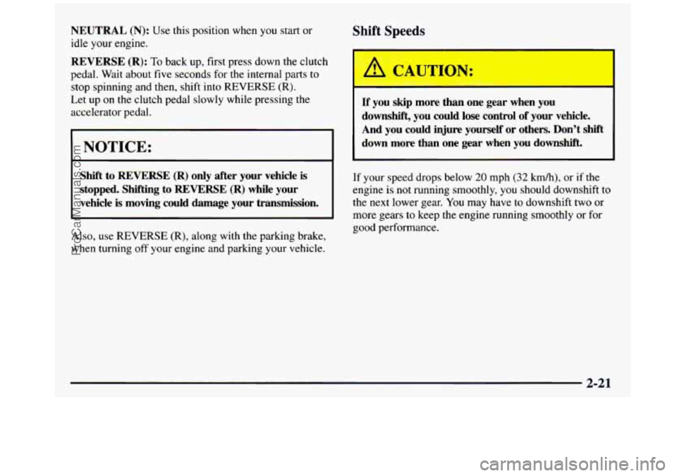 GMC SIERRA 1997 Owners Manual NEUTRAL (N): Use this position when you start or
idle your engine.
Shift Speeds
REVERSE (R): To back up, first press down the clutch
pedal. Wait about five seconds for the internal p GMC SIERRA 1997 Owners Manual NEUTRAL (N): Use this position when you start or
idle your engine.
Shift Speeds
REVERSE (R): To back up, first press down the clutch
pedal. Wait about five seconds for the internal p