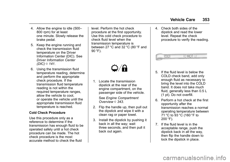 GMC SIERRA 1500 2017 Owners Manual GMC Sierra/Sierra Denali Owner Manual (GMNA-Localizing-U.S./Canada/
Mexico-9955992) - 2017 - crc - 5/3/16
Vehicle Care 353
4. Allow the engine to idle (500–800 rpm) for at least
one minute. Slowly r GMC SIERRA 1500 2017 Owners Manual GMC Sierra/Sierra Denali Owner Manual (GMNA-Localizing-U.S./Canada/
Mexico-9955992) - 2017 - crc - 5/3/16
Vehicle Care 353
4. Allow the engine to idle (500–800 rpm) for at least
one minute. Slowly r