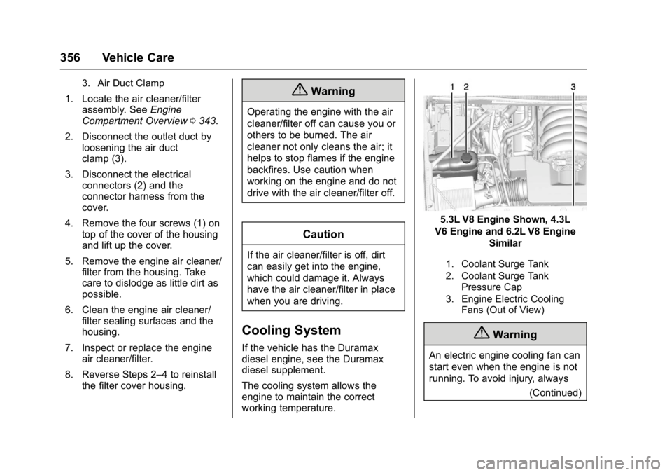 GMC SIERRA 1500 2017 Owners Manual GMC Sierra/Sierra Denali Owner Manual (GMNA-Localizing-U.S./Canada/
Mexico-9955992) - 2017 - crc - 5/3/16
356 Vehicle Care
3. Air Duct Clamp
1. Locate the air cleaner/filterassembly. See Engine
Compar GMC SIERRA 1500 2017 Owners Manual GMC Sierra/Sierra Denali Owner Manual (GMNA-Localizing-U.S./Canada/
Mexico-9955992) - 2017 - crc - 5/3/16
356 Vehicle Care
3. Air Duct Clamp
1. Locate the air cleaner/filterassembly. See Engine
Compar