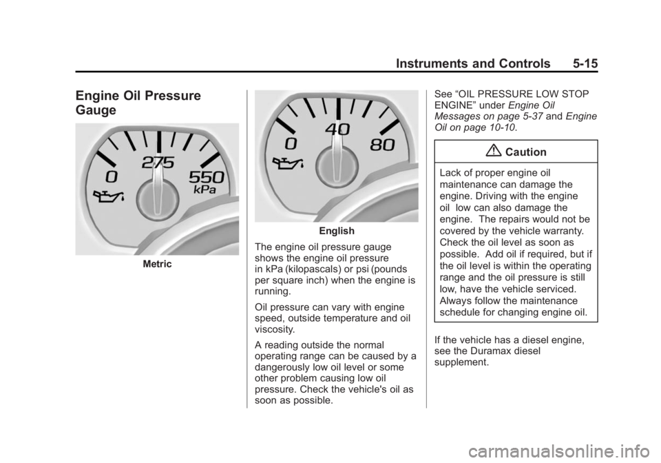 GMC SIERRA 1500 2015 Owners Manual Black plate (15,1)GMC Sierra Owner Manual (GMNA Localizing-U.S/Canada/Mexico-
7299746) - 2015 - crc - 11/11/13
Instruments and Controls 5-15
Engine Oil Pressure
Gauge
Metric
English
The engine oil pre GMC SIERRA 1500 2015 Owners Manual Black plate (15,1)GMC Sierra Owner Manual (GMNA Localizing-U.S/Canada/Mexico-
7299746) - 2015 - crc - 11/11/13
Instruments and Controls 5-15
Engine Oil Pressure
Gauge
Metric
English
The engine oil pre