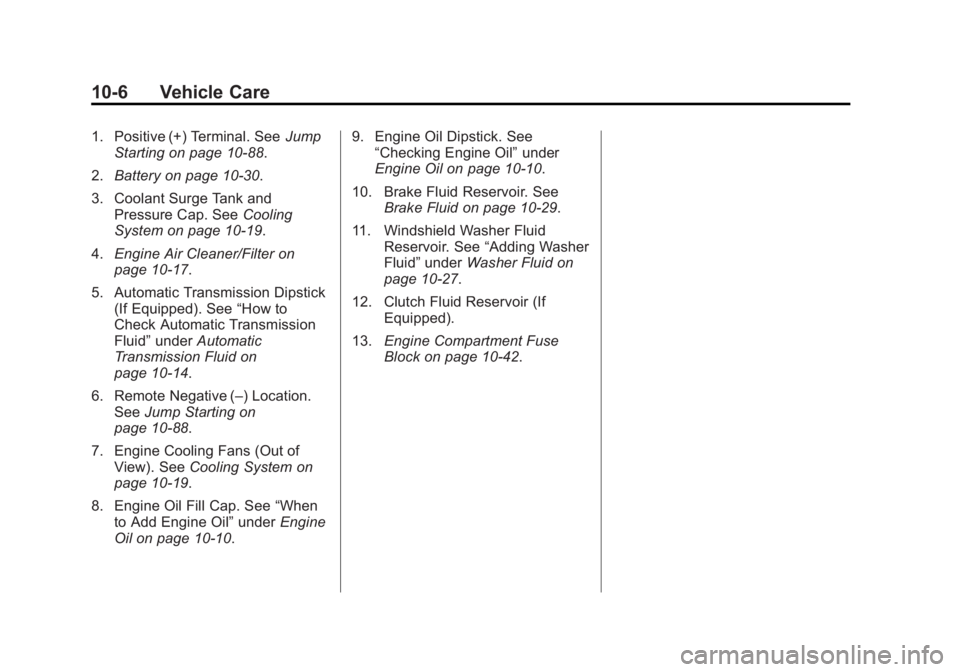 GMC SIERRA 1500 2015 Owners Manual Black plate (6,1)GMC Sierra Owner Manual (GMNA Localizing-U.S/Canada/Mexico-
7299746) - 2015 - crc - 11/11/13
10-6 Vehicle Care
1. Positive (+) Terminal. SeeJump
Starting on page 10-88.
2. Battery on GMC SIERRA 1500 2015 Owners Manual Black plate (6,1)GMC Sierra Owner Manual (GMNA Localizing-U.S/Canada/Mexico-
7299746) - 2015 - crc - 11/11/13
10-6 Vehicle Care
1. Positive (+) Terminal. SeeJump
Starting on page 10-88.
2. Battery on
