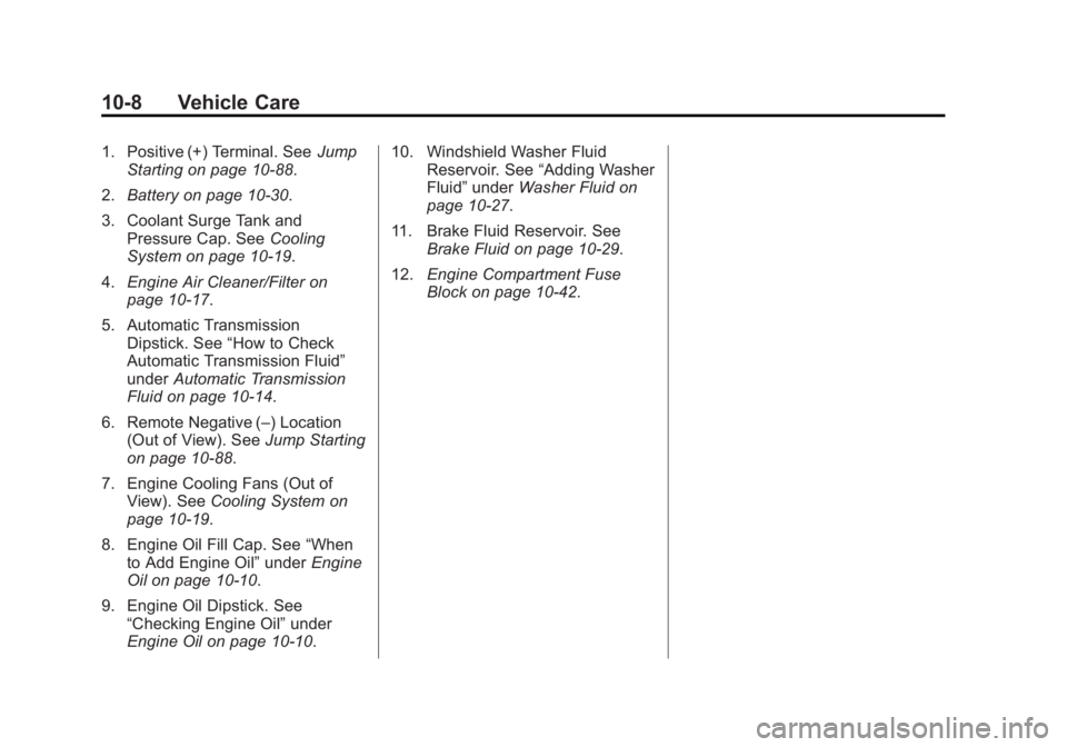 GMC SIERRA 1500 2015 Owners Manual Black plate (8,1)GMC Sierra Owner Manual (GMNA Localizing-U.S/Canada/Mexico-
7299746) - 2015 - crc - 11/11/13
10-8 Vehicle Care
1. Positive (+) Terminal. SeeJump
Starting on page 10-88.
2. Battery on GMC SIERRA 1500 2015 Owners Manual Black plate (8,1)GMC Sierra Owner Manual (GMNA Localizing-U.S/Canada/Mexico-
7299746) - 2015 - crc - 11/11/13
10-8 Vehicle Care
1. Positive (+) Terminal. SeeJump
Starting on page 10-88.
2. Battery on