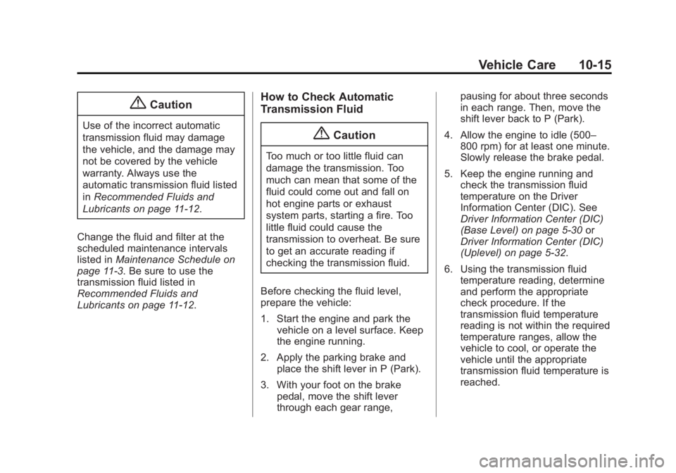 GMC SIERRA 1500 2015 Owners Manual Black plate (15,1)GMC Sierra Owner Manual (GMNA Localizing-U.S/Canada/Mexico-
7299746) - 2015 - crc - 11/11/13
Vehicle Care 10-15
{Caution
Use of the incorrect automatic
transmission fluid may damage
GMC SIERRA 1500 2015 Owners Manual Black plate (15,1)GMC Sierra Owner Manual (GMNA Localizing-U.S/Canada/Mexico-
7299746) - 2015 - crc - 11/11/13
Vehicle Care 10-15
{Caution
Use of the incorrect automatic
transmission fluid may damage