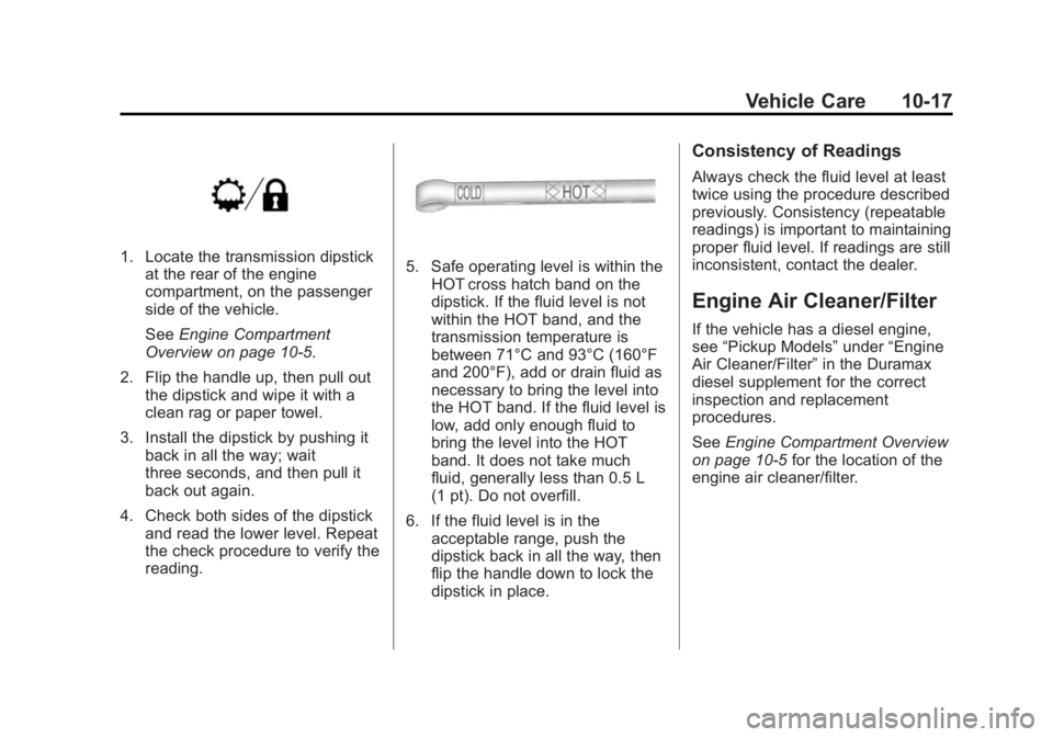 GMC SIERRA 1500 2015 Owners Manual Black plate (17,1)GMC Sierra Owner Manual (GMNA Localizing-U.S/Canada/Mexico-
7299746) - 2015 - crc - 11/11/13
Vehicle Care 10-17
1. Locate the transmission dipstickat the rear of the engine
compartme GMC SIERRA 1500 2015 Owners Manual Black plate (17,1)GMC Sierra Owner Manual (GMNA Localizing-U.S/Canada/Mexico-
7299746) - 2015 - crc - 11/11/13
Vehicle Care 10-17
1. Locate the transmission dipstickat the rear of the engine
compartme