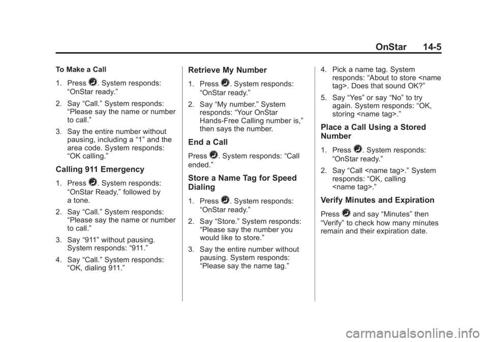GMC SIERRA 1500 2015 Owners Manual Black plate (5,1)GMC Sierra Owner Manual (GMNA Localizing-U.S/Canada/Mexico-
7299746) - 2015 - crc - 11/11/13
OnStar 14-5
To Make a Call
1. Press
=. System responds:
“OnStar ready.”
2. Say “Call GMC SIERRA 1500 2015 Owners Manual Black plate (5,1)GMC Sierra Owner Manual (GMNA Localizing-U.S/Canada/Mexico-
7299746) - 2015 - crc - 11/11/13
OnStar 14-5
To Make a Call
1. Press
=. System responds:
“OnStar ready.”
2. Say “Call