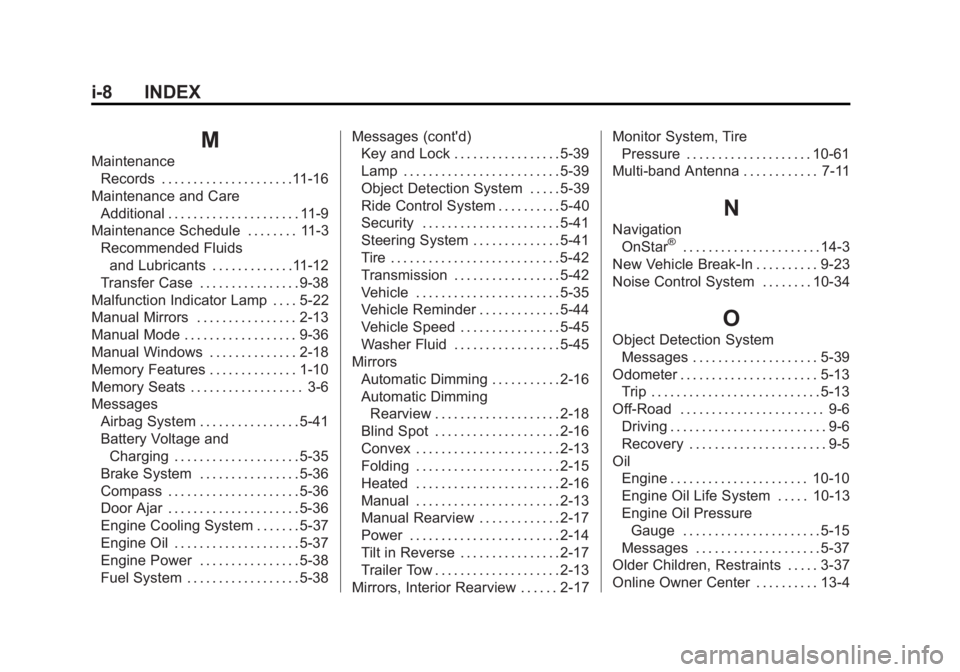 GMC SIERRA 1500 2015 Owners Manual Black plate (8,1)GMC Sierra Owner Manual (GMNA Localizing-U.S/Canada/Mexico-
7299746) - 2015 - crc - 11/11/13
i-8 INDEX
M
MaintenanceRecords . . . . . . . . . . . . . . . . . . . . .11-16
Maintenance GMC SIERRA 1500 2015 Owners Manual Black plate (8,1)GMC Sierra Owner Manual (GMNA Localizing-U.S/Canada/Mexico-
7299746) - 2015 - crc - 11/11/13
i-8 INDEX
M
MaintenanceRecords . . . . . . . . . . . . . . . . . . . . .11-16
Maintenance