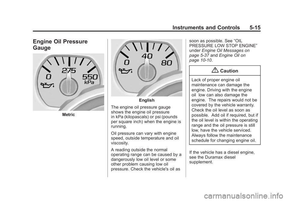 GMC SIERRA 1500 2014 Owners Manual Black plate (15,1)GMC Sierra Owner Manual (GMNA-Localizing-U.S./Canada/Mexico-
5853626) - 2014 - 3rd crc - 8/15/13
Instruments and Controls 5-15
Engine Oil Pressure
Gauge
Metric
English
The engine oil GMC SIERRA 1500 2014 Owners Manual Black plate (15,1)GMC Sierra Owner Manual (GMNA-Localizing-U.S./Canada/Mexico-
5853626) - 2014 - 3rd crc - 8/15/13
Instruments and Controls 5-15
Engine Oil Pressure
Gauge
Metric
English
The engine oil