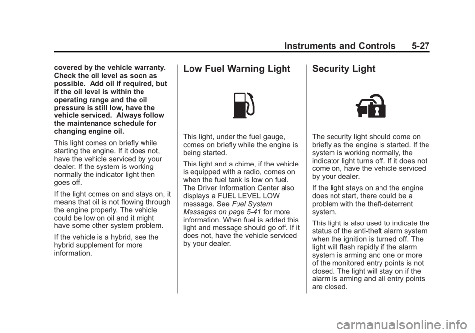 GMC SIERRA 1500 2013 Owners Manual Black plate (27,1)GMC Sierra Owner Manual - 2013 - crc - 8/14/12
Instruments and Controls 5-27
covered by the vehicle warranty.
Check the oil level as soon as
possible. Add oil if required, but
if the GMC SIERRA 1500 2013 Owners Manual Black plate (27,1)GMC Sierra Owner Manual - 2013 - crc - 8/14/12
Instruments and Controls 5-27
covered by the vehicle warranty.
Check the oil level as soon as
possible. Add oil if required, but
if the