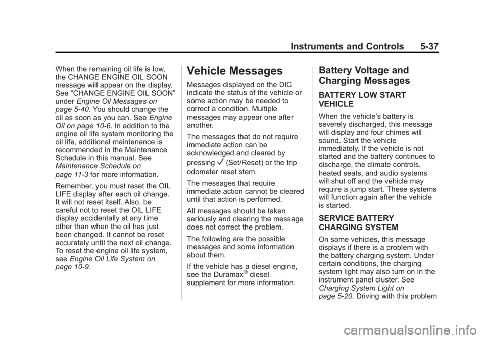 GMC SIERRA 1500 2013 Owners Manual Black plate (37,1)GMC Sierra Owner Manual - 2013 - crc - 8/14/12
Instruments and Controls 5-37
When the remaining oil life is low,
the CHANGE ENGINE OIL SOON
message will appear on the display.
See“ GMC SIERRA 1500 2013 Owners Manual Black plate (37,1)GMC Sierra Owner Manual - 2013 - crc - 8/14/12
Instruments and Controls 5-37
When the remaining oil life is low,
the CHANGE ENGINE OIL SOON
message will appear on the display.
See“