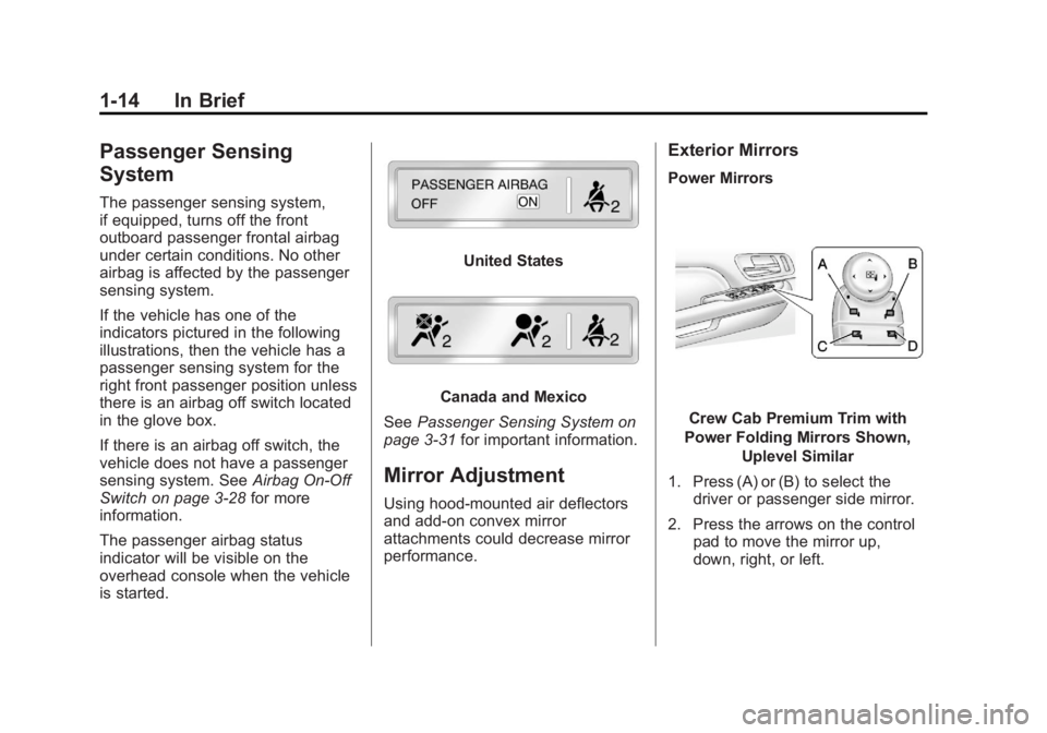 GMC SIERRA 1500 2013 User Guide Black plate (14,1)GMC Sierra Owner Manual - 2013 - crc - 8/14/12
1-14 In Brief
Passenger Sensing
System
The passenger sensing system,
if equipped, turns off the front
outboard passenger frontal airbag GMC SIERRA 1500 2013 User Guide Black plate (14,1)GMC Sierra Owner Manual - 2013 - crc - 8/14/12
1-14 In Brief
Passenger Sensing
System
The passenger sensing system,
if equipped, turns off the front
outboard passenger frontal airbag