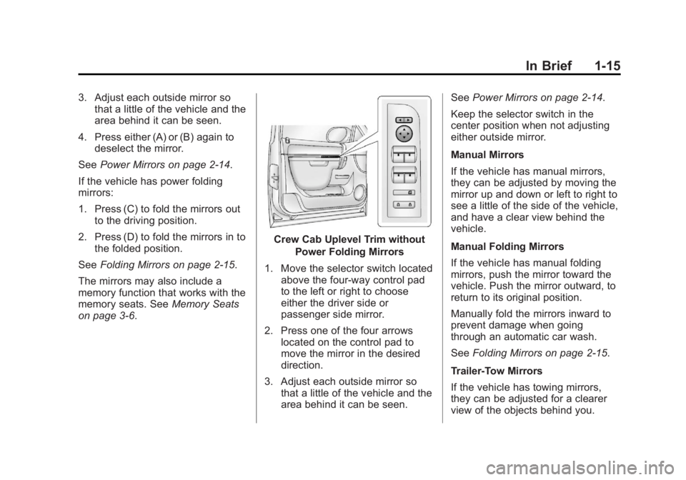 GMC SIERRA 1500 2013 Owners Manual Black plate (15,1)GMC Sierra Owner Manual - 2013 - crc - 8/14/12
In Brief 1-15
3. Adjust each outside mirror sothat a little of the vehicle and the
area behind it can be seen.
4. Press either (A) or ( GMC SIERRA 1500 2013 Owners Manual Black plate (15,1)GMC Sierra Owner Manual - 2013 - crc - 8/14/12
In Brief 1-15
3. Adjust each outside mirror sothat a little of the vehicle and the
area behind it can be seen.
4. Press either (A) or (