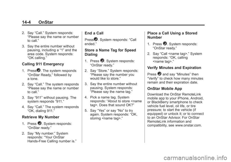GMC SIERRA 1500 2013 Owners Manual Black plate (4,1)GMC Sierra Owner Manual - 2013 - crc - 8/14/12
14-4 OnStar
2. Say“Call.”System responds:
“Please say the name or number
to call.”
3. Say the entire number without pausing, inc GMC SIERRA 1500 2013 Owners Manual Black plate (4,1)GMC Sierra Owner Manual - 2013 - crc - 8/14/12
14-4 OnStar
2. Say“Call.”System responds:
“Please say the name or number
to call.”
3. Say the entire number without pausing, inc