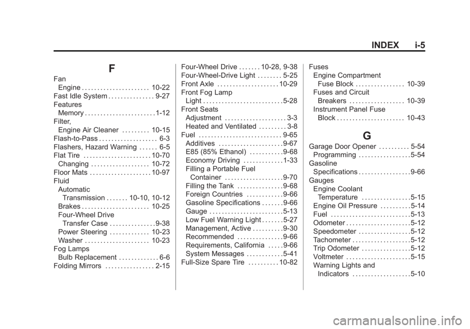 GMC SIERRA 1500 2013 Owners Manual Black plate (5,1)GMC Sierra Owner Manual - 2013 - crc - 8/14/12
INDEX i-5
F
FanEngine . . . . . . . . . . . . . . . . . . . . . . 10-22
Fast Idle System . . . . . . . . . . . . . . . 9-27
Features Mem GMC SIERRA 1500 2013 Owners Manual Black plate (5,1)GMC Sierra Owner Manual - 2013 - crc - 8/14/12
INDEX i-5
F
FanEngine . . . . . . . . . . . . . . . . . . . . . . 10-22
Fast Idle System . . . . . . . . . . . . . . . 9-27
Features Mem