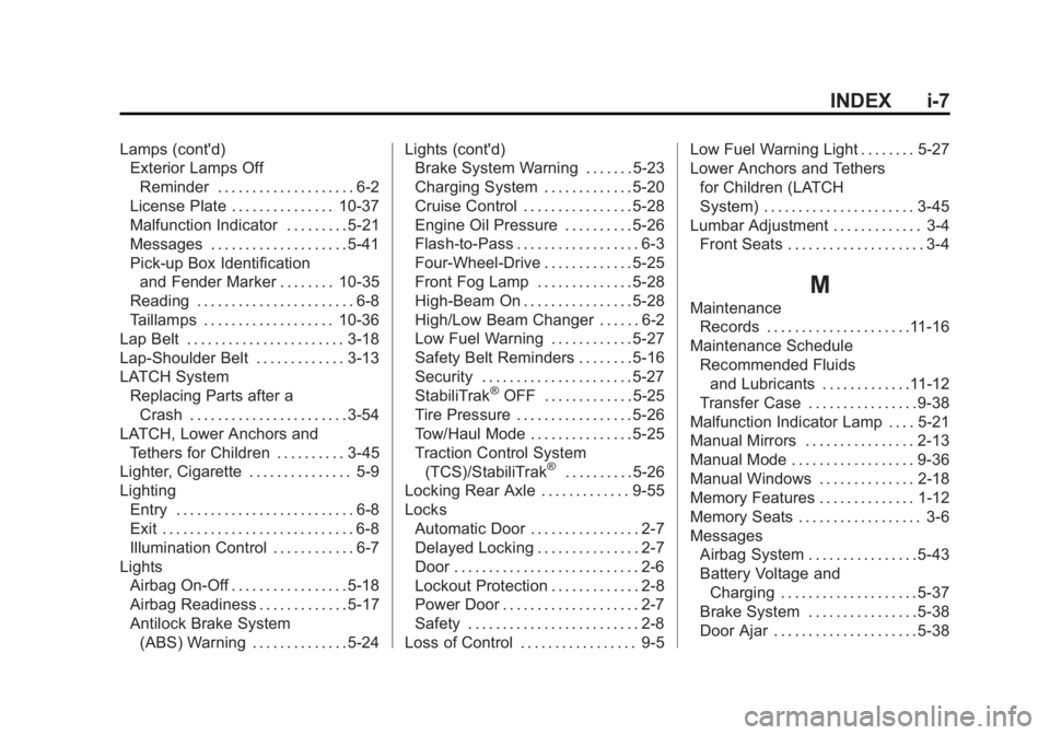 GMC SIERRA 1500 2013 Owners Manual Black plate (7,1)GMC Sierra Owner Manual - 2013 - crc - 8/14/12
INDEX i-7
Lamps (cont'd)Exterior Lamps Off
Reminder . . . . . . . . . . . . . . . . . . . . 6-2
License Plate . . . . . . . . . . . GMC SIERRA 1500 2013 Owners Manual Black plate (7,1)GMC Sierra Owner Manual - 2013 - crc - 8/14/12
INDEX i-7
Lamps (cont'd)Exterior Lamps Off
Reminder . . . . . . . . . . . . . . . . . . . . 6-2
License Plate . . . . . . . . . . .
