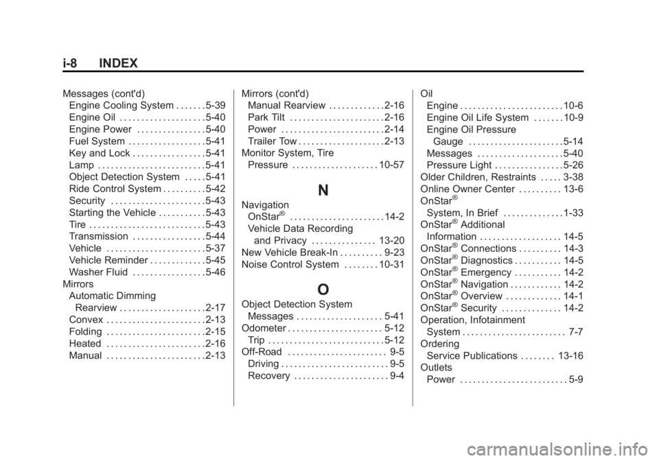 GMC SIERRA 1500 2013 Owners Manual Black plate (8,1)GMC Sierra Owner Manual - 2013 - crc - 8/14/12
i-8 INDEX
Messages (cont'd)Engine Cooling System . . . . . . . 5-39
Engine Oil . . . . . . . . . . . . . . . . . . . . 5-40
Engine P GMC SIERRA 1500 2013 Owners Manual Black plate (8,1)GMC Sierra Owner Manual - 2013 - crc - 8/14/12
i-8 INDEX
Messages (cont'd)Engine Cooling System . . . . . . . 5-39
Engine Oil . . . . . . . . . . . . . . . . . . . . 5-40
Engine P