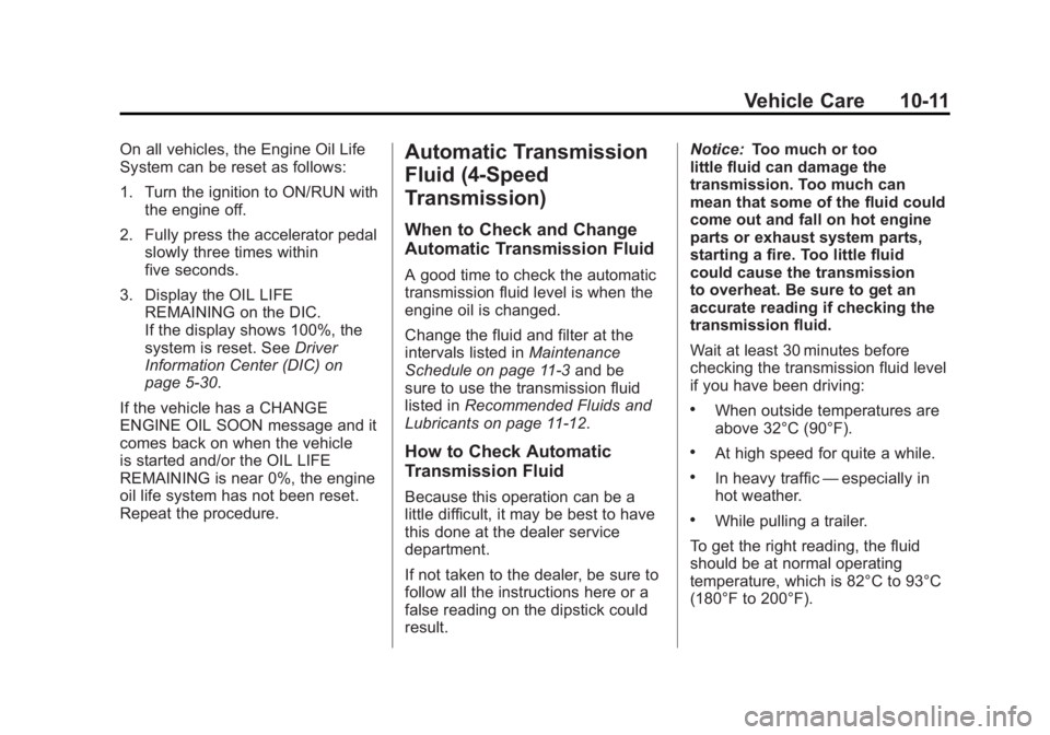 GMC SIERRA 1500 2012 Owners Manual Black plate (11,1)GMC Sierra Owner Manual - 2012 - CRC - 11/15/11
Vehicle Care 10-11
On all vehicles, the Engine Oil Life
System can be reset as follows:
1. Turn the ignition to ON/RUN withthe engine GMC SIERRA 1500 2012 Owners Manual Black plate (11,1)GMC Sierra Owner Manual - 2012 - CRC - 11/15/11
Vehicle Care 10-11
On all vehicles, the Engine Oil Life
System can be reset as follows:
1. Turn the ignition to ON/RUN withthe engine
