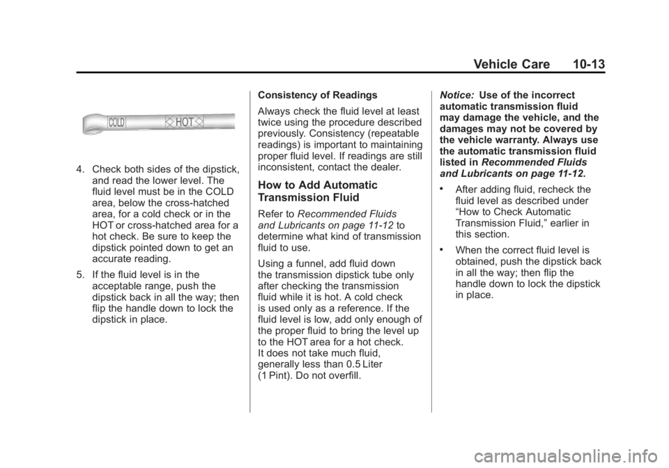 GMC SIERRA 1500 2012 Owners Manual Black plate (13,1)GMC Sierra Owner Manual - 2012 - CRC - 11/15/11
Vehicle Care 10-13
4. Check both sides of the dipstick,and read the lower level. The
fluid level must be in the COLD
area, below the c GMC SIERRA 1500 2012 Owners Manual Black plate (13,1)GMC Sierra Owner Manual - 2012 - CRC - 11/15/11
Vehicle Care 10-13
4. Check both sides of the dipstick,and read the lower level. The
fluid level must be in the COLD
area, below the c