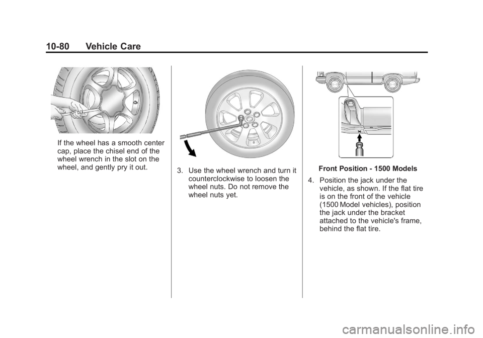 GMC SIERRA 1500 2012 Owners Manual Black plate (80,1)GMC Sierra Owner Manual - 2012 - CRC - 11/15/11
10-80 Vehicle Care
If the wheel has a smooth center
cap, place the chisel end of the
wheel wrench in the slot on the
wheel, and gently GMC SIERRA 1500 2012 Owners Manual Black plate (80,1)GMC Sierra Owner Manual - 2012 - CRC - 11/15/11
10-80 Vehicle Care
If the wheel has a smooth center
cap, place the chisel end of the
wheel wrench in the slot on the
wheel, and gently