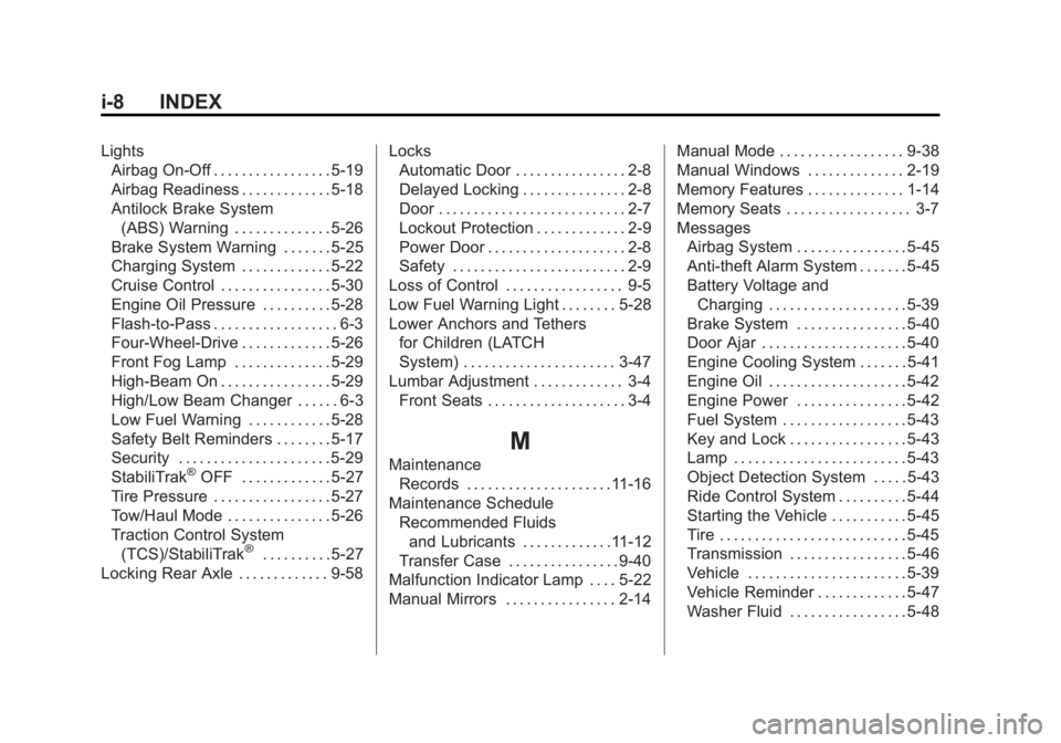 GMC SIERRA 1500 2012 Owners Manual Black plate (8,1)GMC Sierra Owner Manual - 2012 - CRC - 11/15/11
i-8 INDEX
LightsAirbag On-Off . . . . . . . . . . . . . . . . . 5-19
Airbag Readiness . . . . . . . . . . . . . 5-18
Antilock Brake Sys GMC SIERRA 1500 2012 Owners Manual Black plate (8,1)GMC Sierra Owner Manual - 2012 - CRC - 11/15/11
i-8 INDEX
LightsAirbag On-Off . . . . . . . . . . . . . . . . . 5-19
Airbag Readiness . . . . . . . . . . . . . 5-18
Antilock Brake Sys