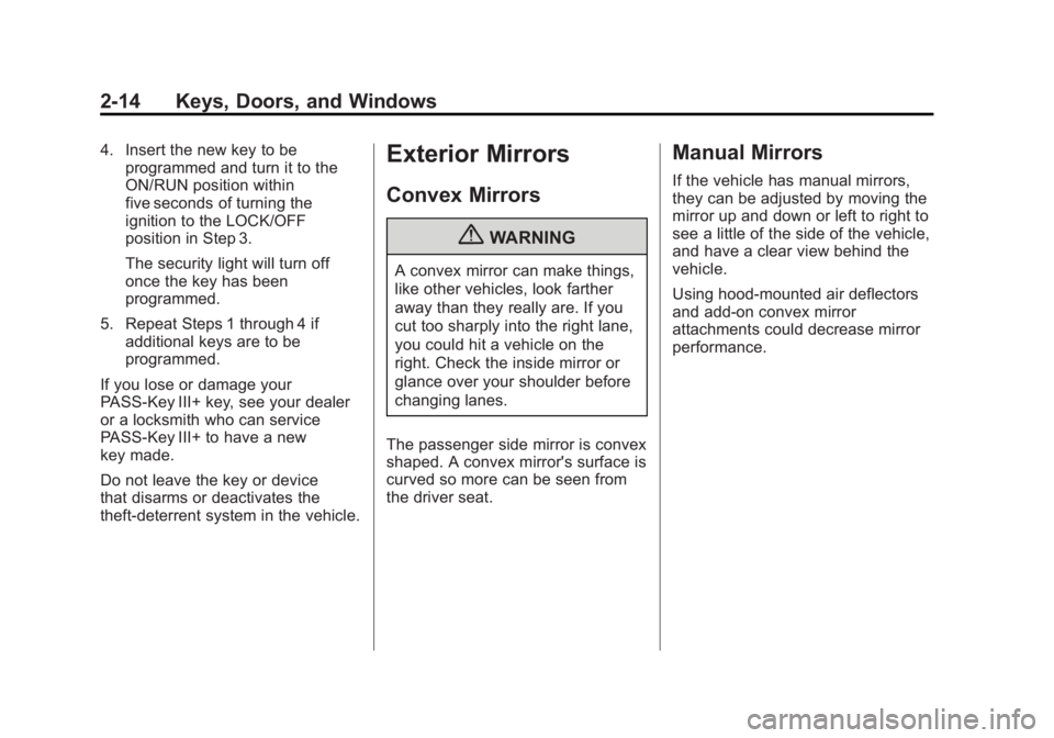 GMC SIERRA 1500 2012 Workshop Manual Black plate (14,1)GMC Sierra Owner Manual - 2012 - CRC - 11/15/11
2-14 Keys, Doors, and Windows
4. Insert the new key to beprogrammed and turn it to the
ON/RUN position within
five seconds of turning GMC SIERRA 1500 2012 Workshop Manual Black plate (14,1)GMC Sierra Owner Manual - 2012 - CRC - 11/15/11
2-14 Keys, Doors, and Windows
4. Insert the new key to beprogrammed and turn it to the
ON/RUN position within
five seconds of turning