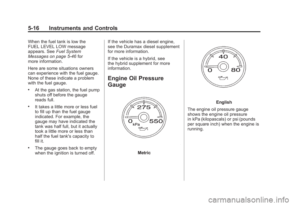 GMC SIERRA 1500 2011 Owners Manual Black plate (16,1)GMC Sierra Owner Manual - 2011
5-16 Instruments and Controls
When the fuel tank is low the
FUEL LEVEL LOW message
appears. SeeFuel System
Messages on page 5‑46 for
more information GMC SIERRA 1500 2011 Owners Manual Black plate (16,1)GMC Sierra Owner Manual - 2011
5-16 Instruments and Controls
When the fuel tank is low the
FUEL LEVEL LOW message
appears. SeeFuel System
Messages on page 5‑46 for
more information