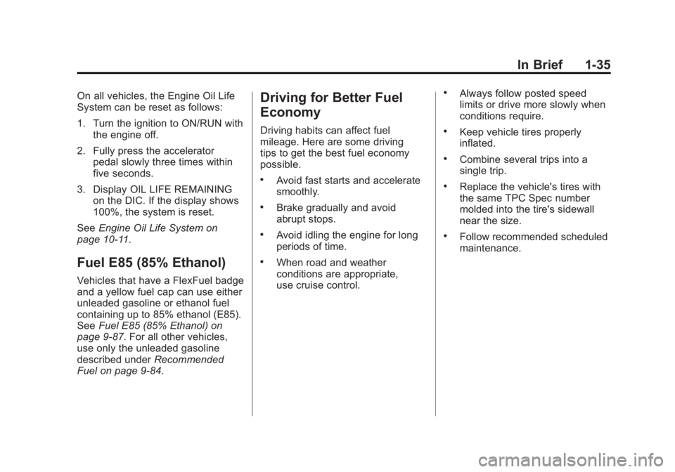 GMC SIERRA 1500 2011 Owners Manual Black plate (35,1)GMC Sierra Owner Manual - 2011
In Brief 1-35
On all vehicles, the Engine Oil Life
System can be reset as follows:
1. Turn the ignition to ON/RUN withthe engine off.
2. Fully press th GMC SIERRA 1500 2011 Owners Manual Black plate (35,1)GMC Sierra Owner Manual - 2011
In Brief 1-35
On all vehicles, the Engine Oil Life
System can be reset as follows:
1. Turn the ignition to ON/RUN withthe engine off.
2. Fully press th