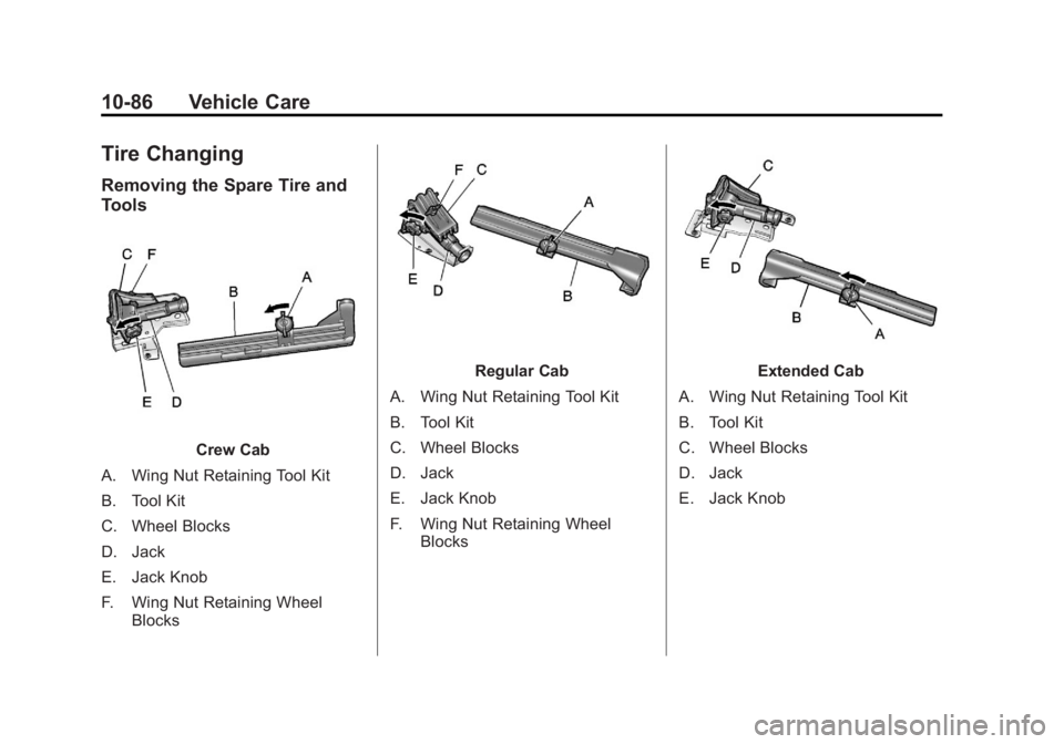 GMC SIERRA 1500 2011 Owners Manual Black plate (86,1)GMC Sierra Owner Manual - 2011
10-86 Vehicle Care
Tire Changing
Removing the Spare Tire and
Tools
Crew Cab
A. Wing Nut Retaining Tool Kit
B. Tool Kit
C. Wheel Blocks
D. Jack
E. Jack GMC SIERRA 1500 2011 Owners Manual Black plate (86,1)GMC Sierra Owner Manual - 2011
10-86 Vehicle Care
Tire Changing
Removing the Spare Tire and
Tools
Crew Cab
A. Wing Nut Retaining Tool Kit
B. Tool Kit
C. Wheel Blocks
D. Jack
E. Jack