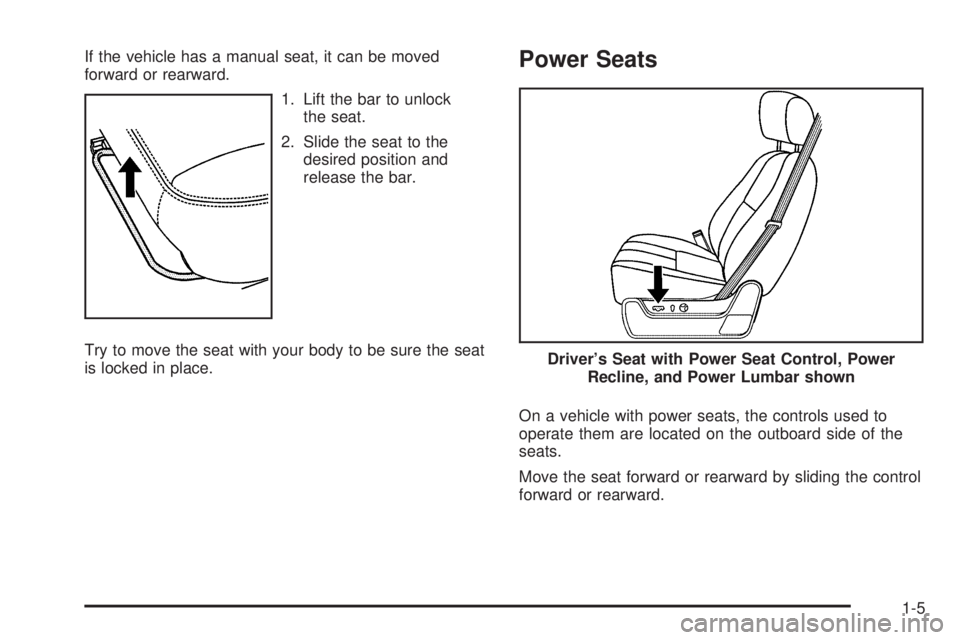 GMC SIERRA 1500 2009 User Guide If the vehicle has a manual seat, it can be moved
forward or rearward.
1. Lift the bar to unlock
the seat.
2. Slide the seat to the
desired position and
release the bar.
Try to move the seat with your GMC SIERRA 1500 2009 User Guide If the vehicle has a manual seat, it can be moved
forward or rearward.
1. Lift the bar to unlock
the seat.
2. Slide the seat to the
desired position and
release the bar.
Try to move the seat with your