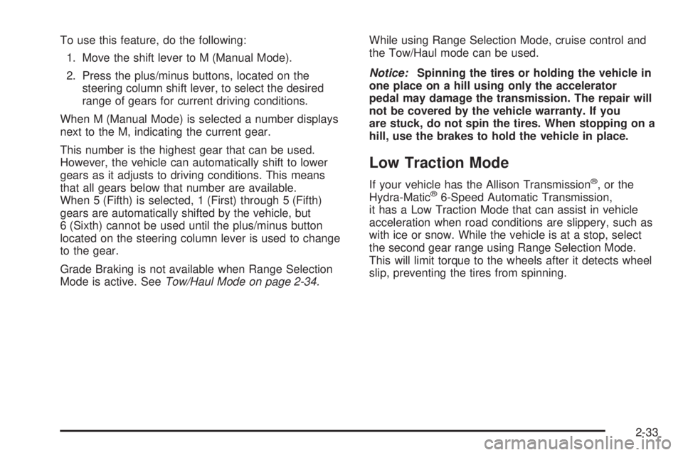 GMC SIERRA 1500 2009 Owners Manual To use this feature, do the following:
1. Move the shift lever to M (Manual Mode).
2. Press the plus/minus buttons, located on the
steering column shift lever, to select the desired
range of gears for GMC SIERRA 1500 2009 Owners Manual To use this feature, do the following:
1. Move the shift lever to M (Manual Mode).
2. Press the plus/minus buttons, located on the
steering column shift lever, to select the desired
range of gears for