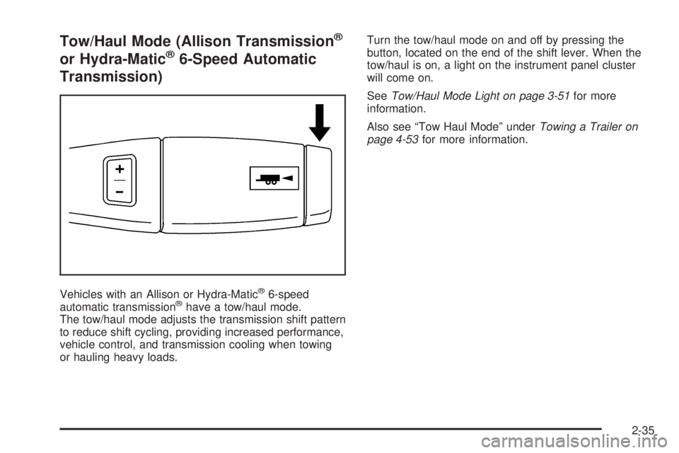 GMC SIERRA 1500 2009 Owners Manual Tow/Haul Mode (Allison Transmission®
or Hydra-Matic®6-Speed Automatic
Transmission)
Vehicles with an Allison or Hydra-Matic®6-speed
automatic transmission®have a tow/haul mode.
The tow/haul mode a GMC SIERRA 1500 2009 Owners Manual Tow/Haul Mode (Allison Transmission®
or Hydra-Matic®6-Speed Automatic
Transmission)
Vehicles with an Allison or Hydra-Matic®6-speed
automatic transmission®have a tow/haul mode.
The tow/haul mode a