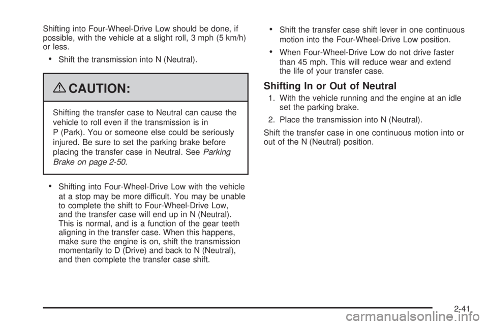 GMC SIERRA 1500 2009 Owners Manual Shifting into Four-Wheel-Drive Low should be done, if
possible, with the vehicle at a slight roll, 3 mph (5 km/h)
or less.
Shift the transmission into N (Neutral).
{CAUTION:
Shifting the transfer case GMC SIERRA 1500 2009 Owners Manual Shifting into Four-Wheel-Drive Low should be done, if
possible, with the vehicle at a slight roll, 3 mph (5 km/h)
or less.
Shift the transmission into N (Neutral).
{CAUTION:
Shifting the transfer case