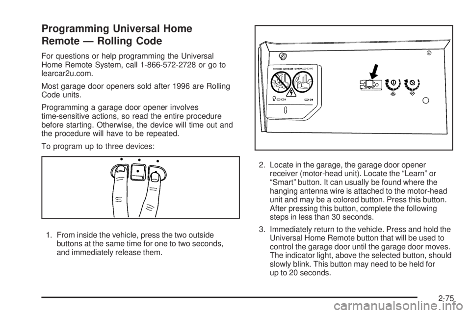 GMC SIERRA 1500 2009  Owners Manual Programming Universal Home
Remote — Rolling Code
For questions or help programming the Universal
Home Remote System, call 1-866-572-2728 or go to
learcar2u.com.
Most garage door openers sold after 1