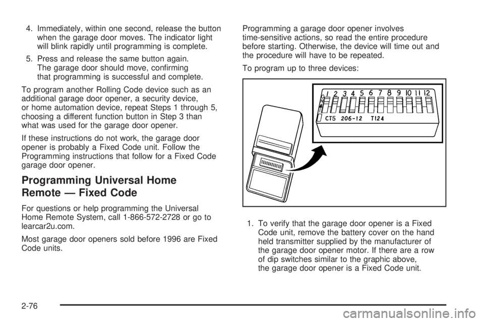 GMC SIERRA 1500 2009  Owners Manual 4. Immediately, within one second, release the button
when the garage door moves. The indicator light
will blink rapidly until programming is complete.
5. Press and release the same button again.
The 