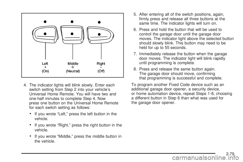 GMC SIERRA 1500 2009  Owners Manual 4. The indicator lights will blink slowly. Enter each
switch setting from Step 2 into your vehicle’s
Universal Home Remote. You will have two and
one-half minutes to complete Step 4. Now
press one b